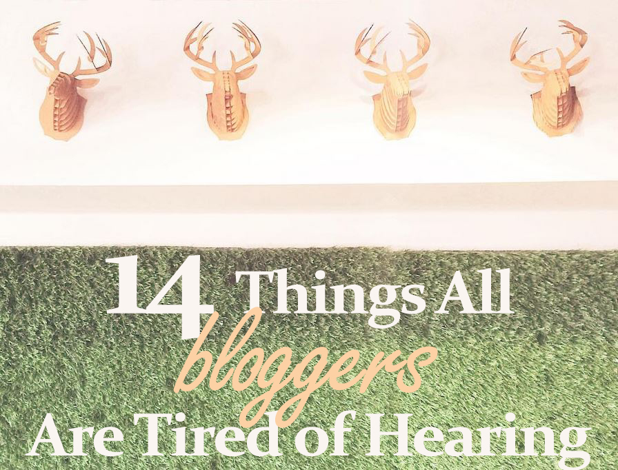 14 things all bloggers are tired of hearing